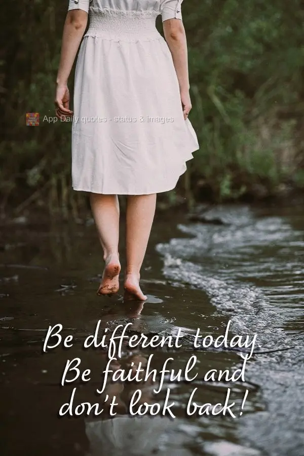 Be different today. Be faithful and don't look back!