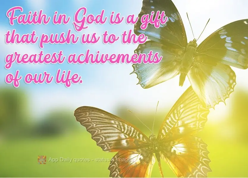 Faith in God is a gift that pushes us to our greatest life achievements.