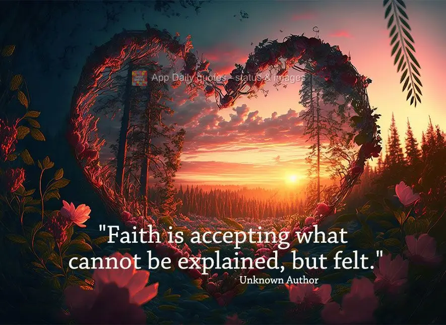 "Faith is accepting what cannot be explained, but felt." Unknown Author