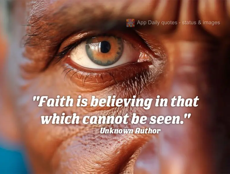 "Faith is believing in that which cannot be seen." Unknown Author