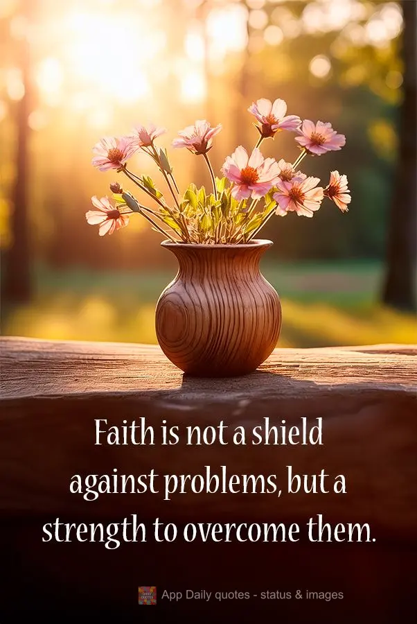 Faith is not a shield against problems, but a strength to overcome them.