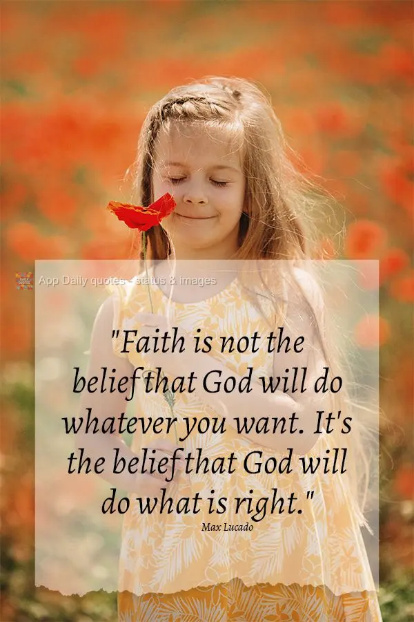 "Faith is not the belief that God will do whatever you want. It's the belief that God will do what is right."  Max Lucado