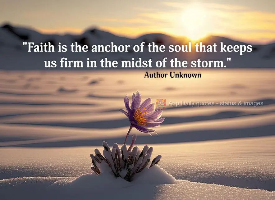"Faith is the anchor of the soul that keeps us firm in the midst of the storm." Author Unknown