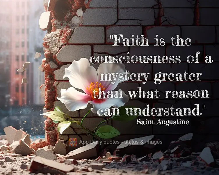 "Faith is the consciousness of a mystery greater than what reason can understand." Saint Augustine