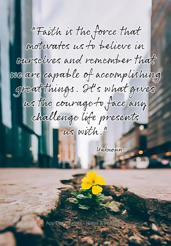 "Faith is the force that motivates us to believe in ourselves and remember that we are capable of accomplishing great things. It's what gives us the cour...