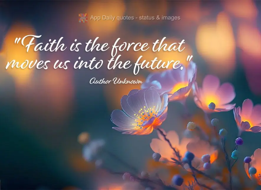 "Faith is the force that moves us into the future." Author Unknown