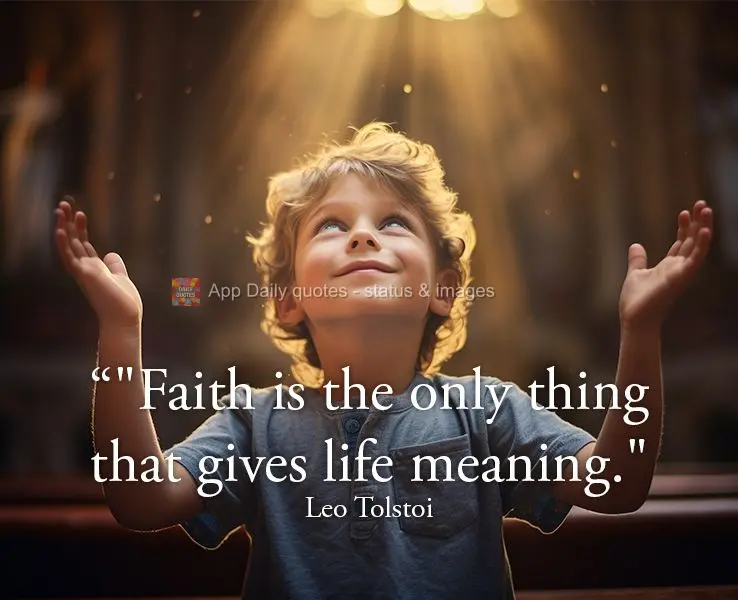 "Faith is the only thing that gives life meaning." Leo Tolstoy