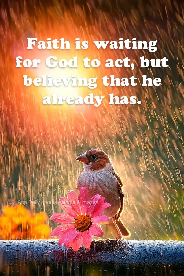 Faith is waiting for God to act, but believing that he already has.