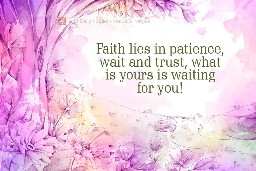 Faith lies in patience, wait and trust, what is yours is waiting for you!