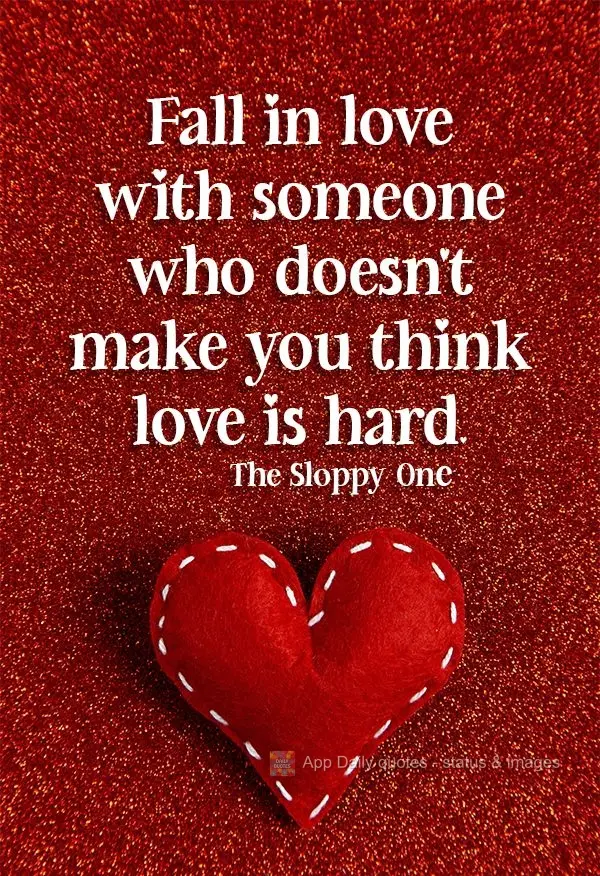 Fall in love with someone who doesn't make you think love is hard. The Sloppy One