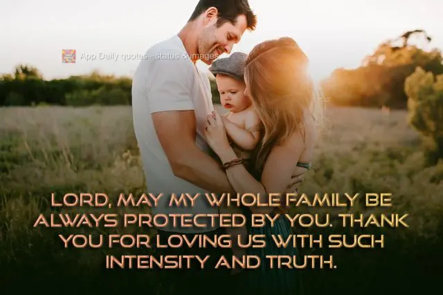 Lord, may my whole family have your protection always. Thank you for loving us with such intensity and truth.