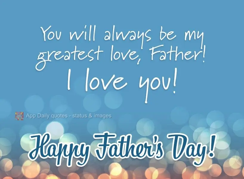 You will always be my greatest love, Father! I love you! Happy Father's Day!