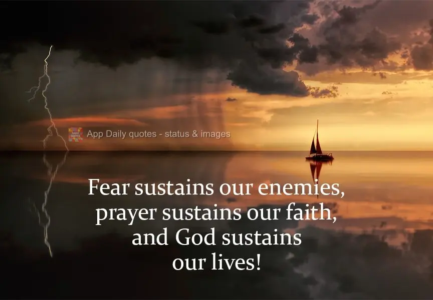 Fear sustains our enemies, prayer sustains our faith, and God sustains our lives! 