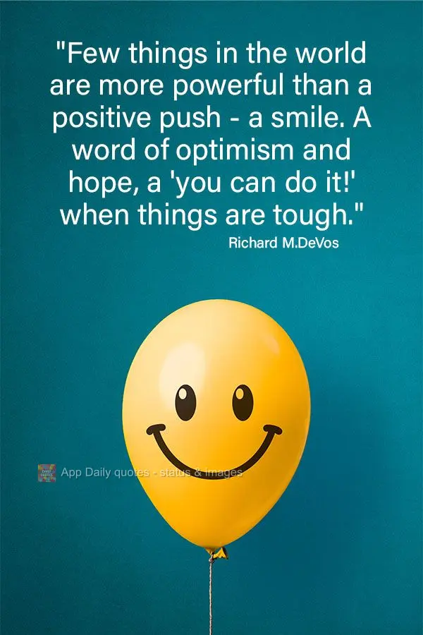 "Few things in the world are more powerful than a push in the right direction. A smile. A word of optimism and hope, a 'you can do it!' when things are t...