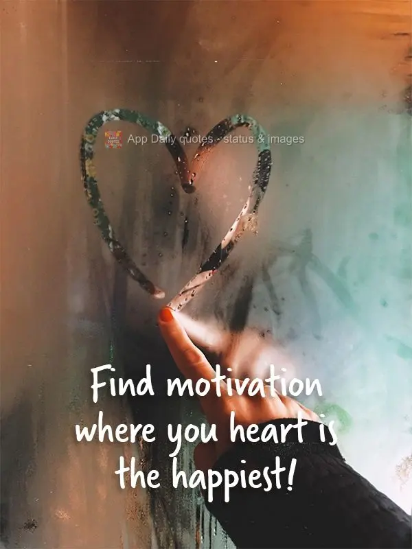 Find motivation where you heart is the happiest!