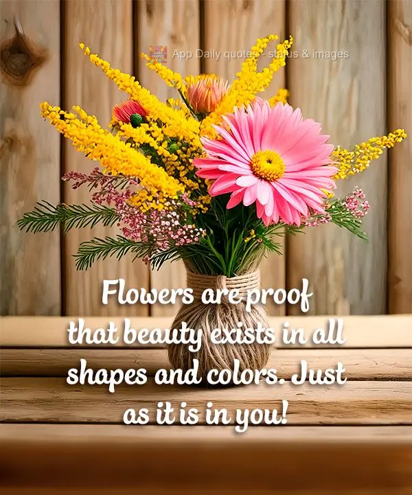 Flowers are proof that beauty exists in all shapes and colors. Just as it is in you!
