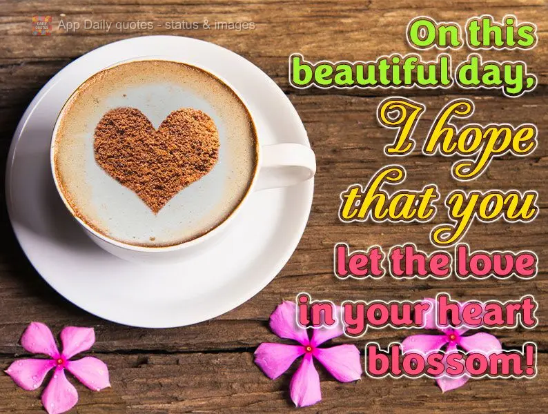 On this beautiful day, I hope that you let the love in your heart blossom!