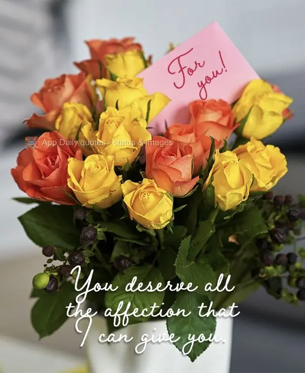 You deserve all the affection that I could possibly give you. For you!