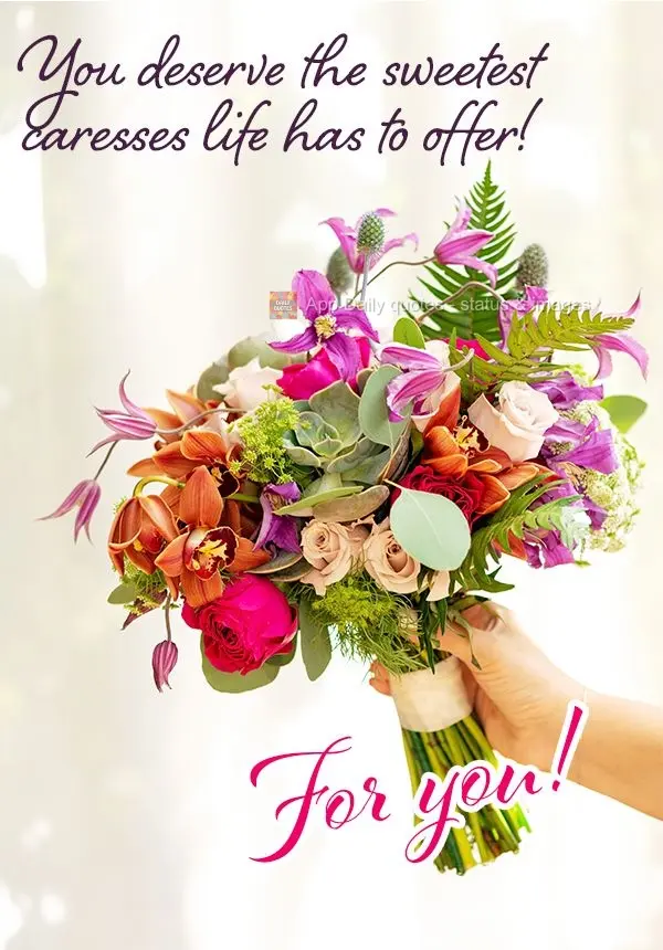 You deserve the sweetest caresses life has to offer! For you!