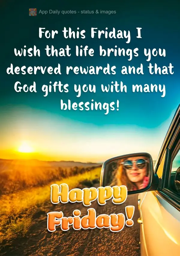 For this Friday I wish that life brings you deserved rewards and that God gifts you with many blessings! Happy Friday!