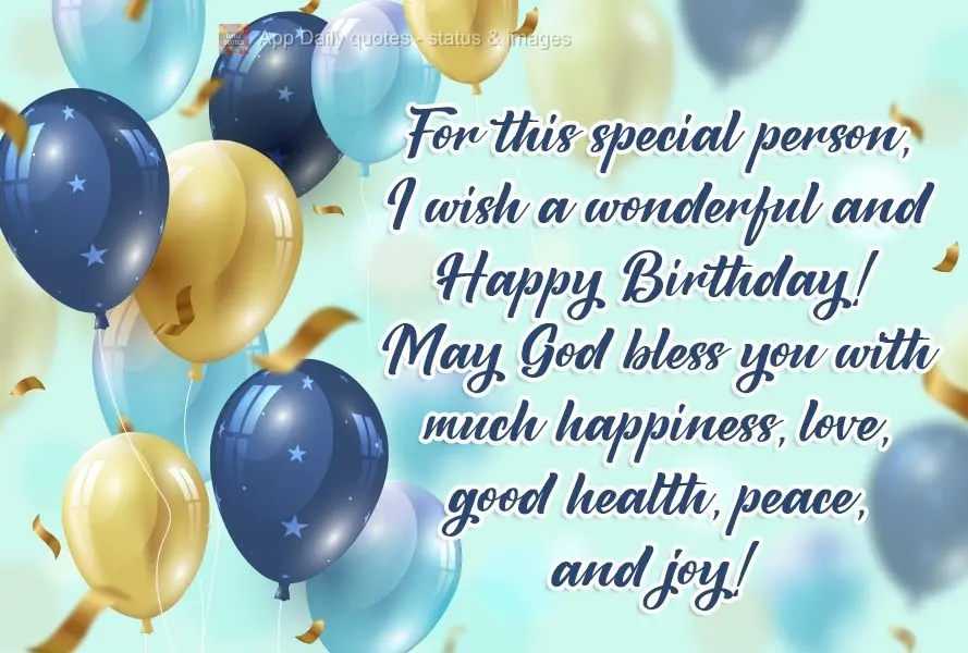 For this special person, I wish a wonderful and Happy Birthday! May God bless you with much happiness, love, good health, peace, and joy! 