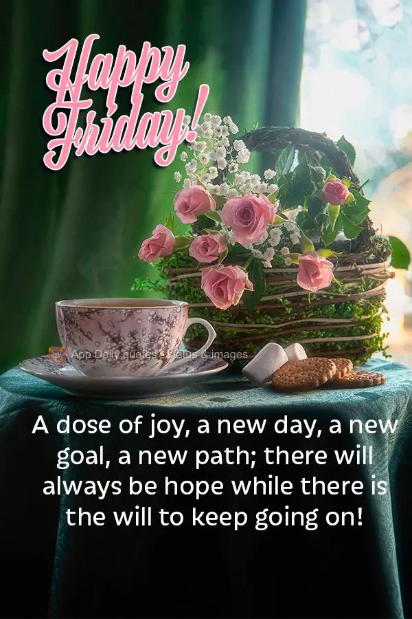 A dose of joy, a new day, a new goal, a new path; there will always be hope while there is the will to keep going on! Happy Friday!