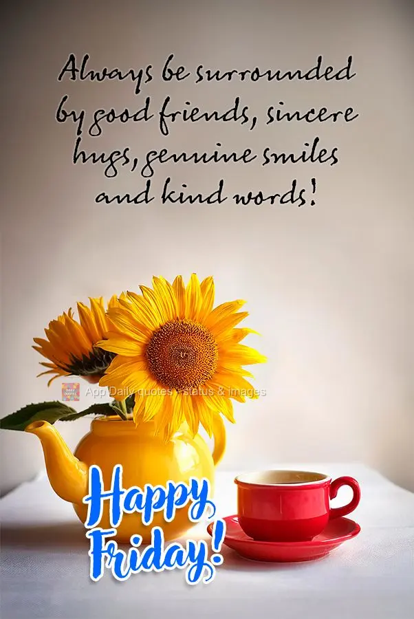 Always be surrounded by good friends, sincere hugs, genuine smiles and kind words! Happy Friday!
