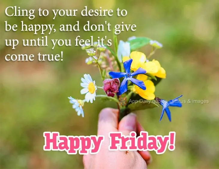 Cling to your desire to be happy, and don't give up until you feel it's come true! Happy Friday! 