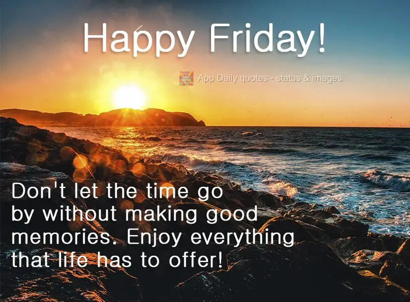 Don't let time go by without making good memories. Enjoy everything that life has to offer! Happy Friday!
