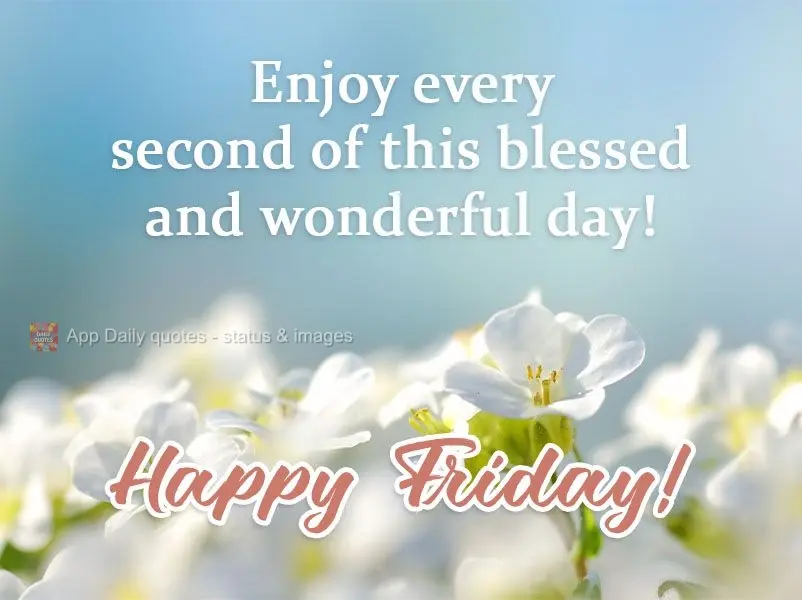 Enjoy every second of this blessed and wonderful day!  Happy Friday! 