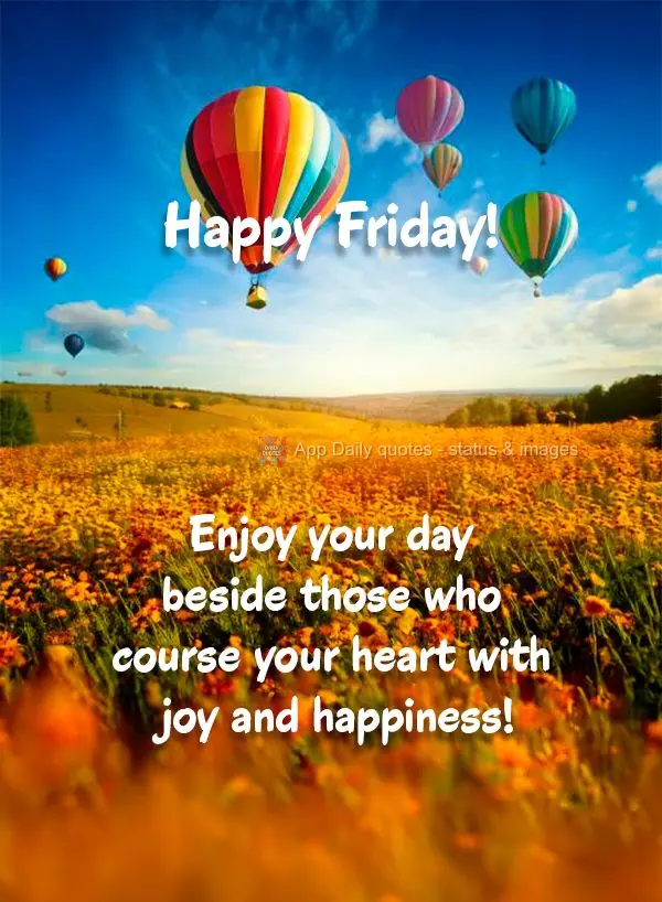 Enjoy your day beside those who course your heart with joy and happiness! Happy Friday!