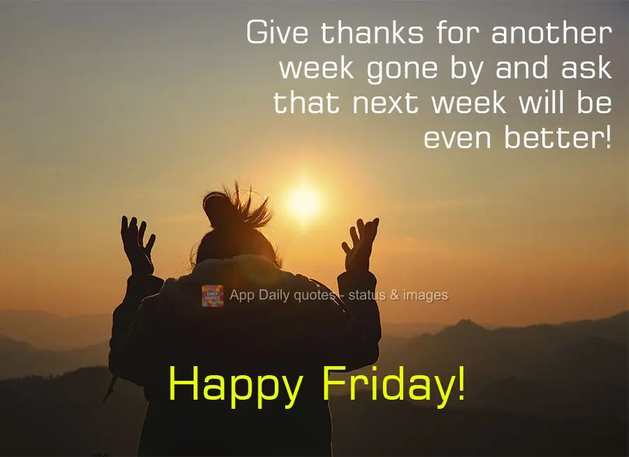 Give thanks for another week gone by and ask that next week will be even better! Happy Friday!