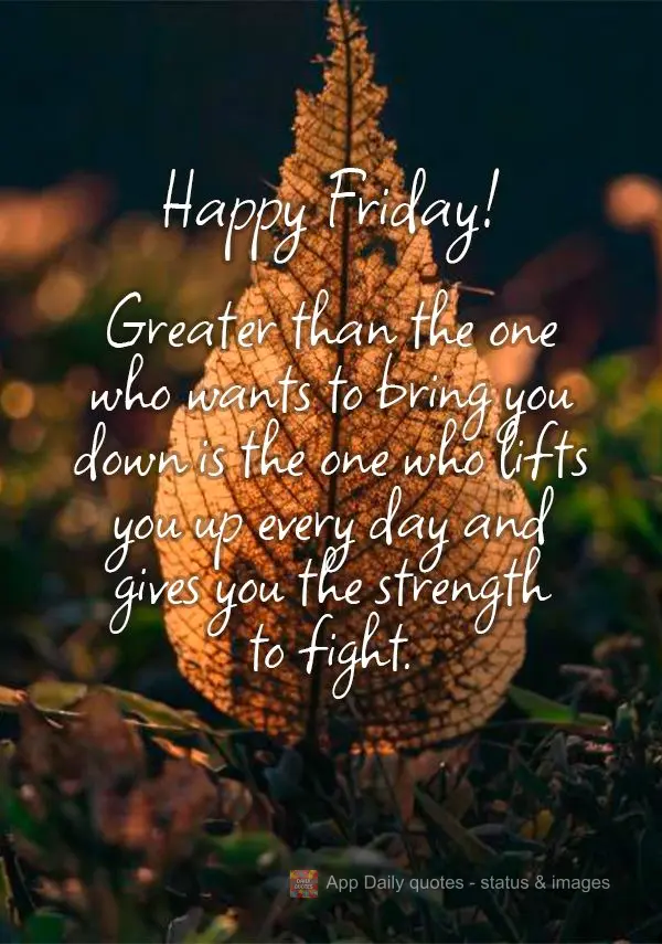 Greater than the one who wants to bring you down is the one who lifts you up every day and gives you the strength to fight. Happy Friday!