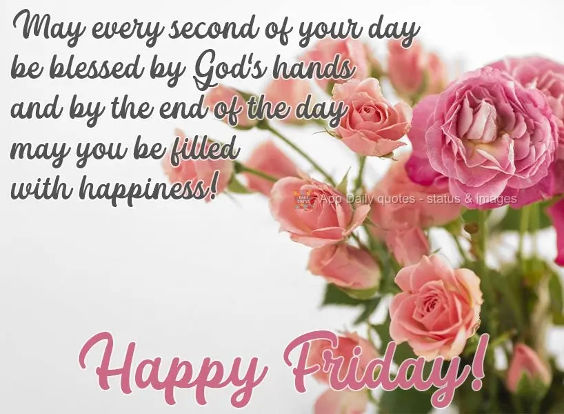 May every second of your day be blessed by God's hands, and, by the end of the day, may you be filled with happiness!  Happy Friday! 
