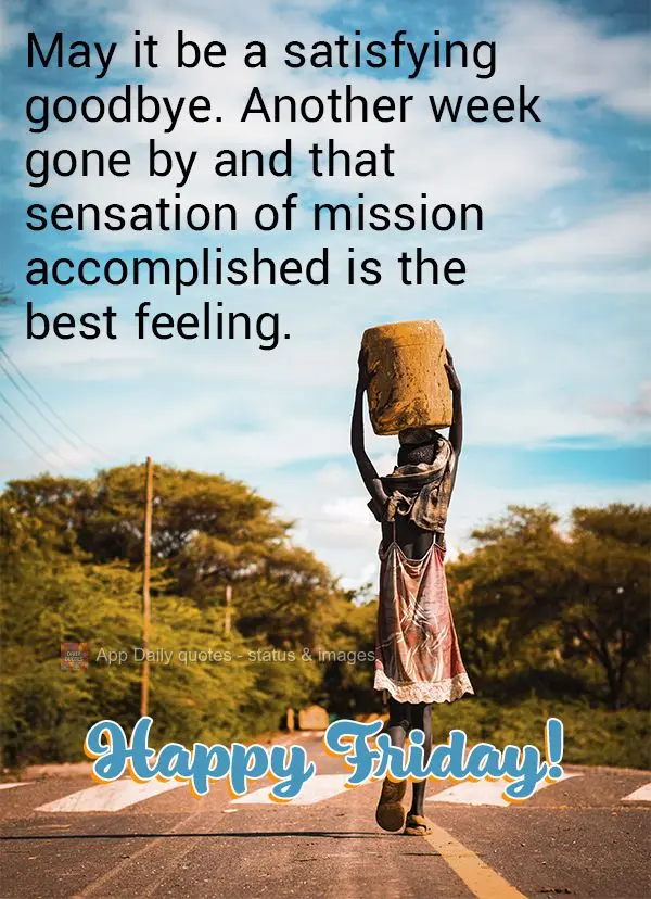 May it be a satisfying goodbye. Another week gone by and that sensation of mission accomplished is the best feeling. Happy Friday!