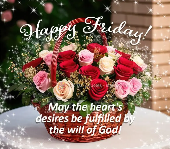 May the heart's desires be fulfilled by the will of God! Happy Friday!