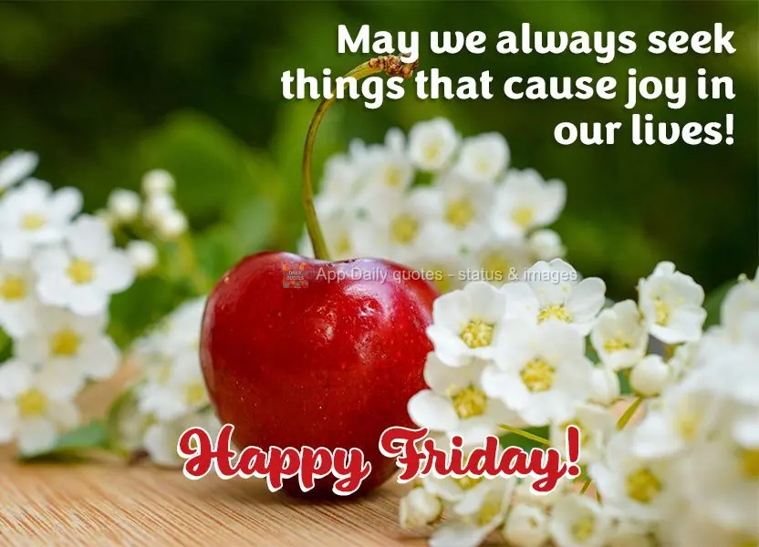 May we always seek things that cause joy in our lives! Happy Friday!