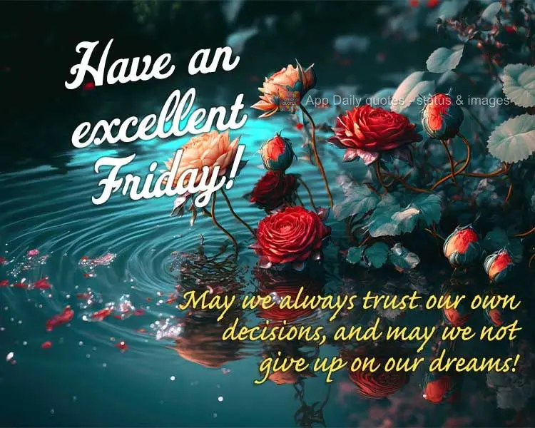 May we always trust our own decisions, and may we not give up on our dreams! Have an excellent Friday!