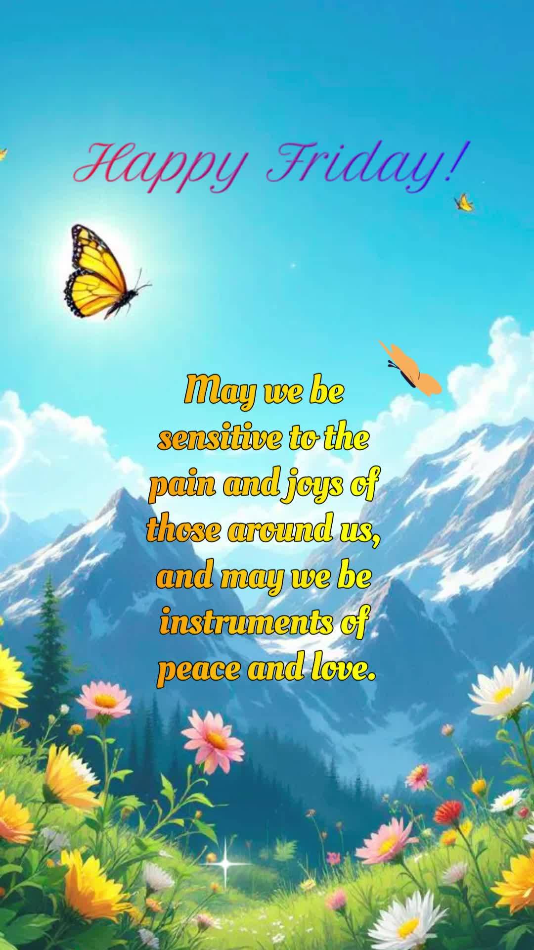 May we be sensitive to the pain and joys of those around us, and may we be instruments of peace and love. Happy Friday!