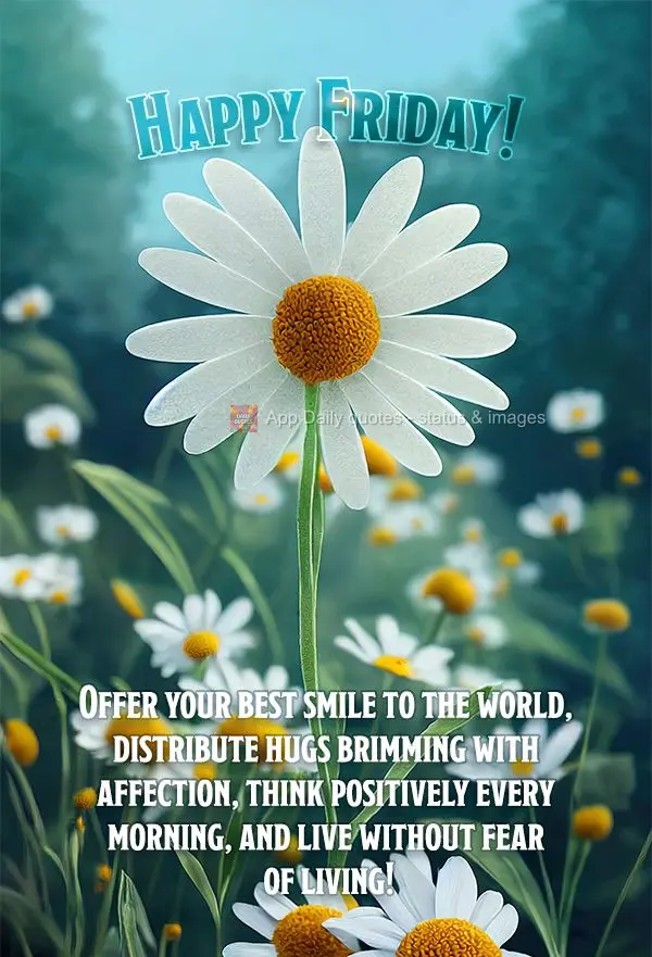 Offer your best smile to the world, distribute hugs brimming with affection, think positively every morning, and live without fear of living! Happy Frida...