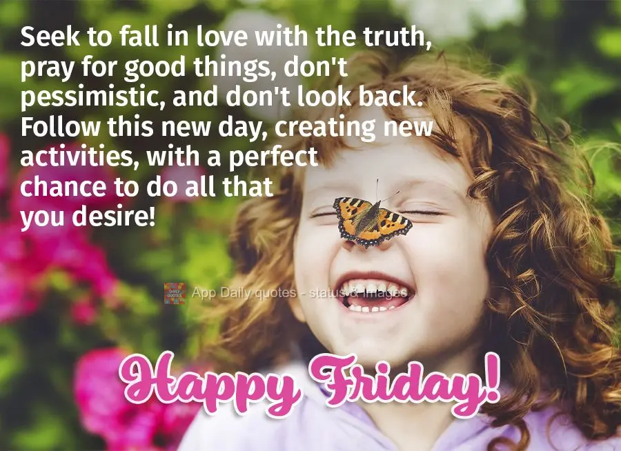 Seek to fall in love with the truth, pray for good things, don't be pessimistic, and don't look back. Follow this new day, creating new activities, with ...
