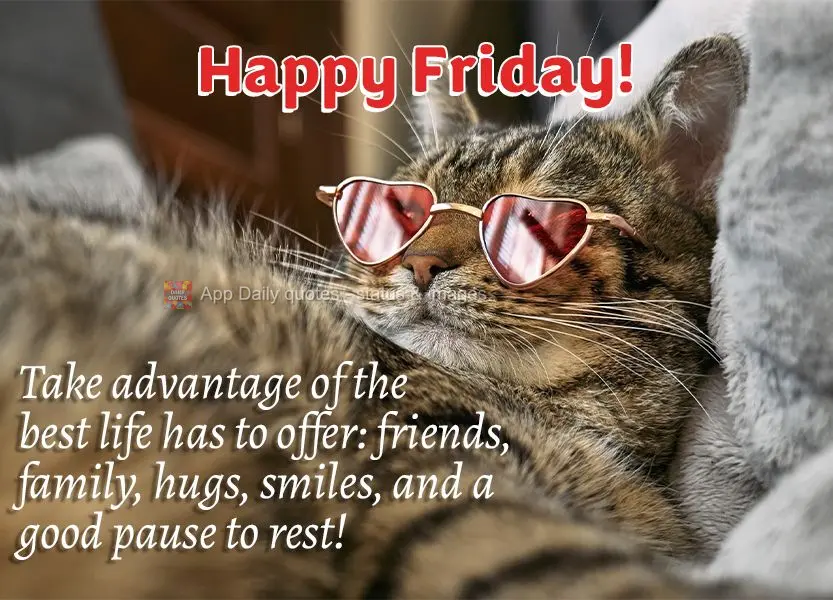 Take advantage of the best life has to offer: friends, family, hugs, smiles, and a good pause to rest! Happy Friday!