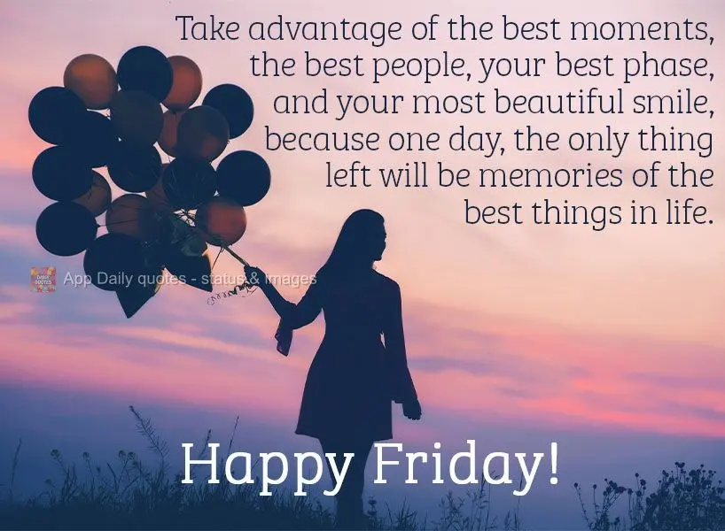Take advantage of the best moments, the best people, your best phase, and your most beautiful smile, because one day, the only thing left will be memorie...