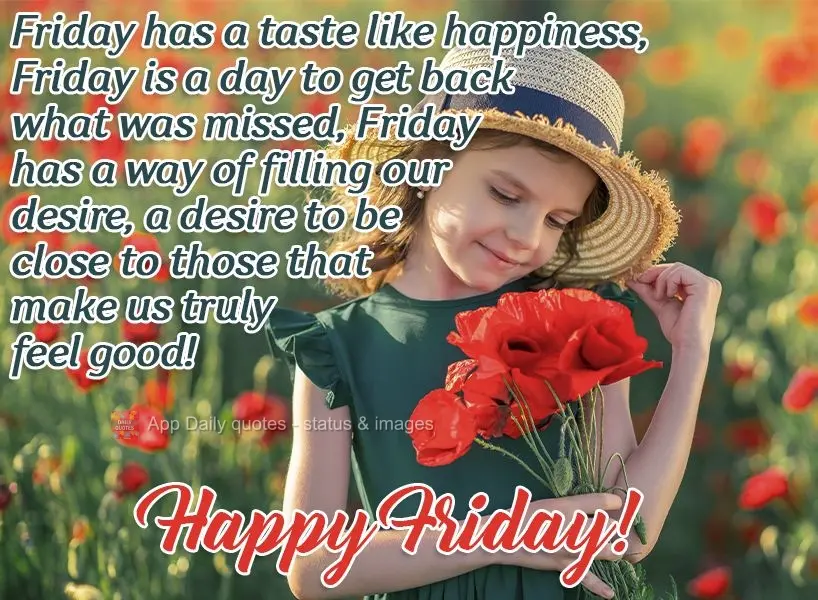 Friday tastes like happiness. Friday is a day to get back what was missed. Friday is full of desire, a desire to be close to those that make us truly fee...