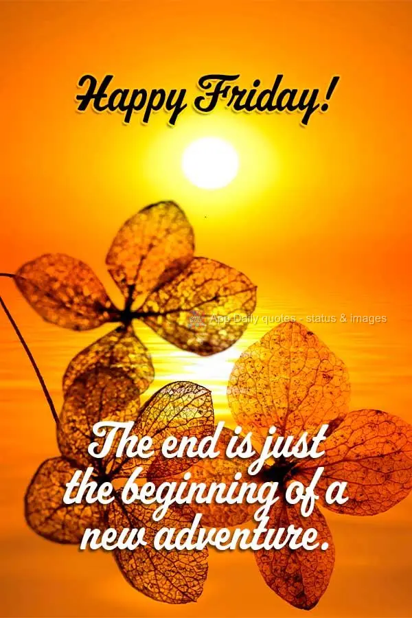 The end is just the beginning of a new adventure. Happy Friday!