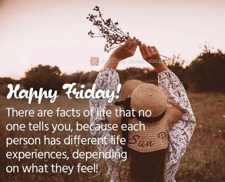 There are facts of life that no one tells you, because each person has different life experiences, depending on what they feel! Happy Friday!