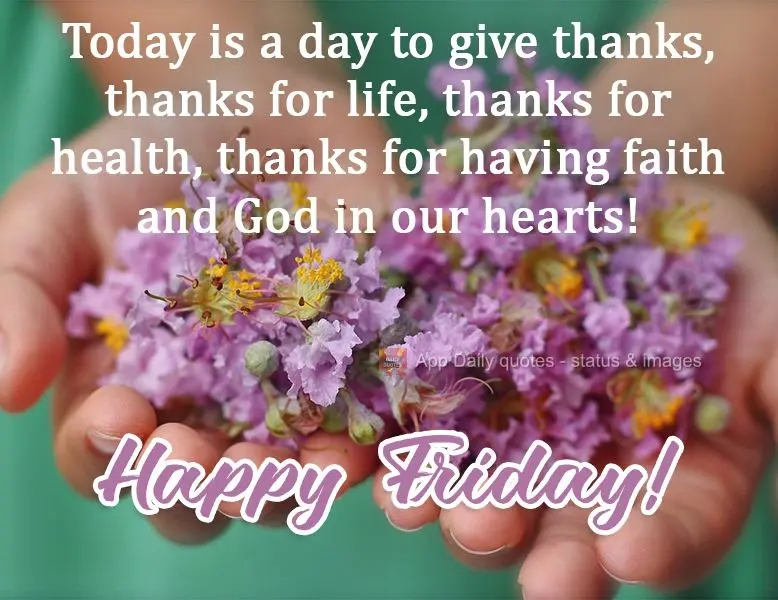 Today is a day to be grateful, grateful for life, grateful for health, grateful for having faith and God in our hearts!  Happy Friday! 