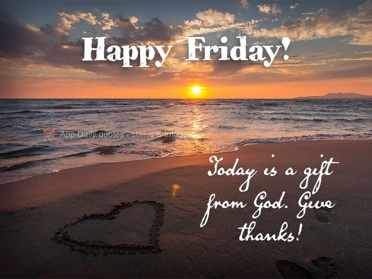 Today is a gift from God. Give thanks! Happy Friday!