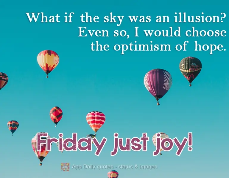 What if the sky were an illusion? I would still choose the optimism of hope. Friday just joy! 