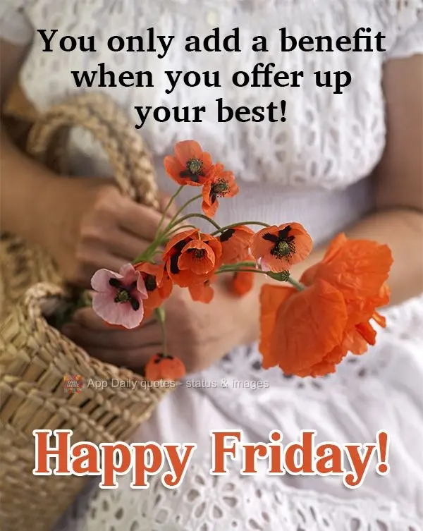 You only grow when you offer your best self!  Happy Friday! 